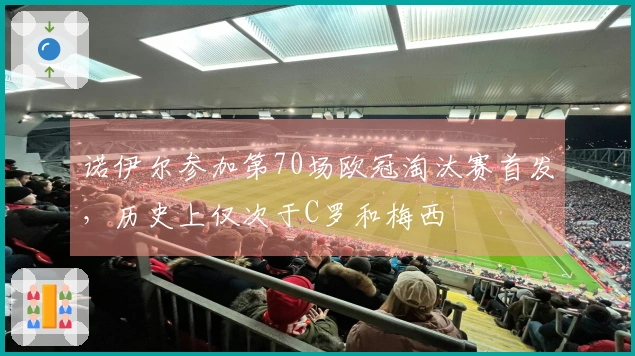 诺伊尔参加第70场欧冠淘汰赛首发，历史上仅次于C罗和梅西