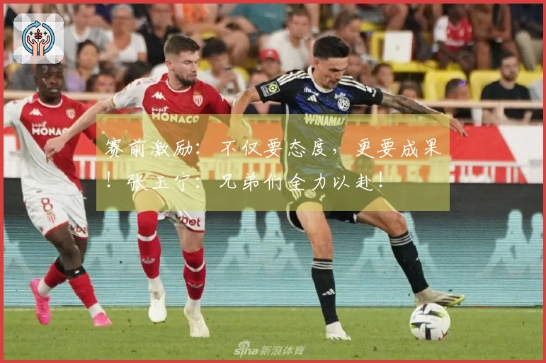 赛前激励：不仅要态度，更要成果！张玉宁：兄弟们全力以赴！