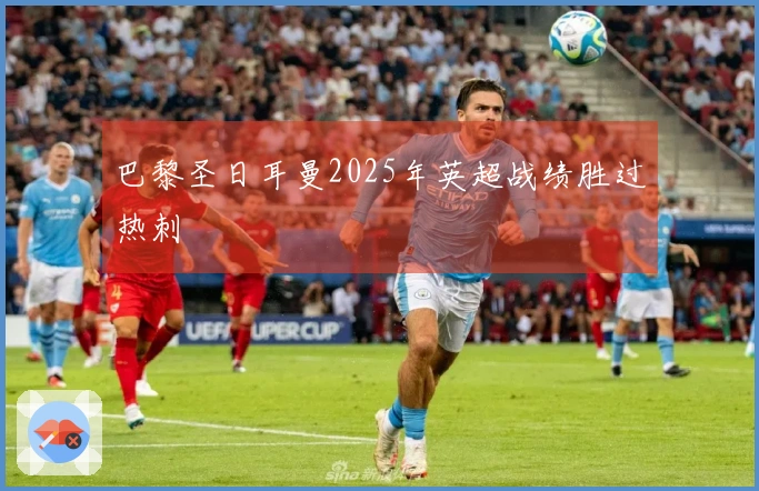 巴黎圣日耳曼2025年英超战绩胜过热刺