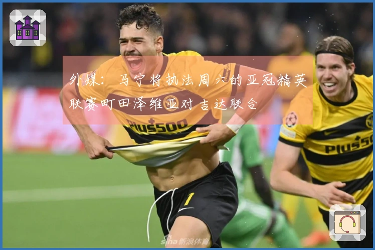 外媒：马宁将执法周六的亚冠精英联赛町田泽维亚对吉达联合