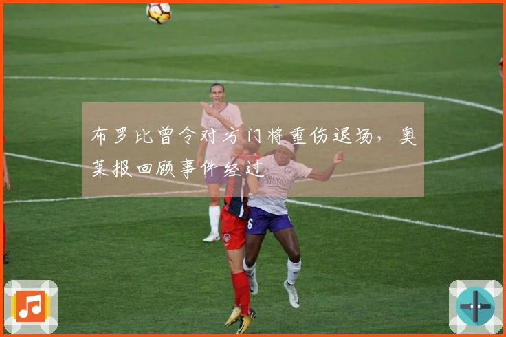 布罗比曾令对方门将重伤退场，奥莱报回顾事件经过