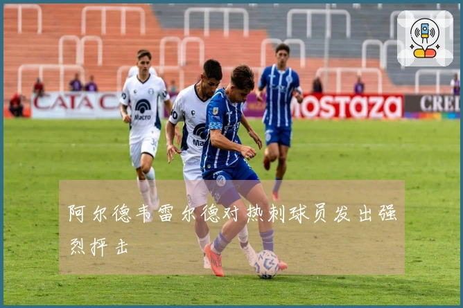 阿尔德韦雷尔德对热刺球员发出强烈抨击