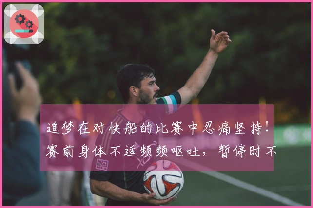 追梦在对快船的比赛中忍痛坚持！赛前身体不适频频呕吐，暂停时不断咳嗽。