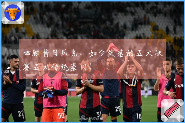 回顾昔日风光、如今失落的五大联赛五大传统豪门！