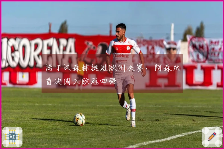 诺丁汉森林挺进欧洲决赛，阿森纳首次闯入欧冠四强