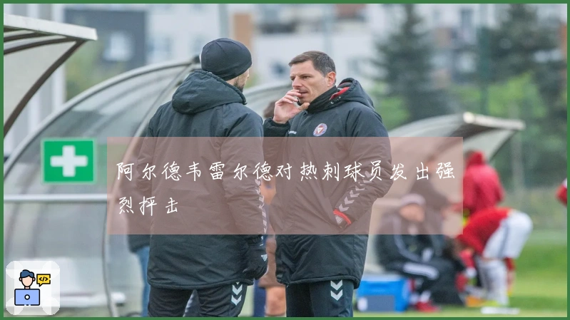 阿尔德韦雷尔德对热刺球员发出强烈抨击