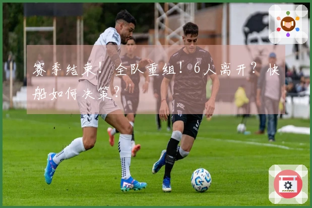 赛季结束！全队重组！6人离开？快船如何决策？