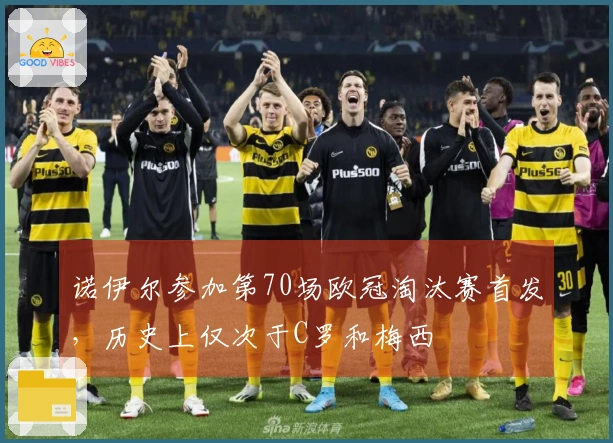 诺伊尔参加第70场欧冠淘汰赛首发，历史上仅次于C罗和梅西