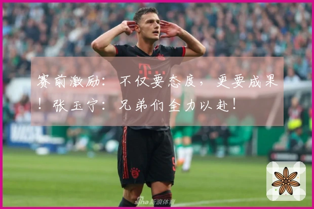 赛前激励：不仅要态度，更要成果！张玉宁：兄弟们全力以赴！