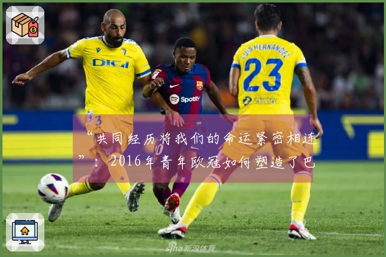 “共同经历将我们的命运紧密相连”：2016年青年欧冠如何塑造了巴黎圣日耳曼的一代球员——2026年4月17日